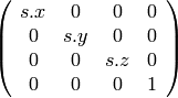 \left( \begin{array}{cccc}
s.x & 0 & 0 & 0\\
0 & s.y & 0 & 0\\
0 & 0 & s.z & 0\\
0 & 0 & 0 & 1\\
\end{array} \right)